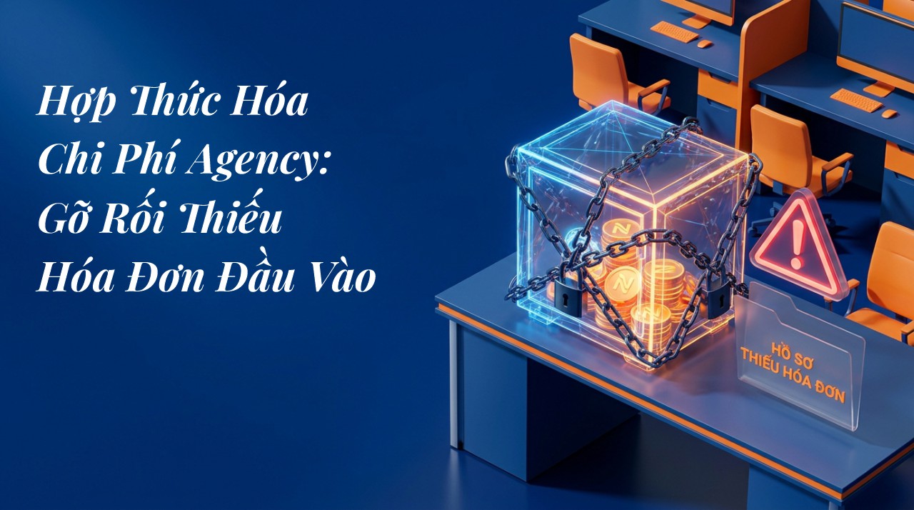 Hợp Thức Hóa Chi Phí Agency: Gỡ Rối Thiếu Hóa Đơn Đầu Vào